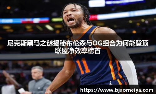 尼克斯黑马之谜揭秘布伦森与OG组合为何能登顶联盟净效率榜首