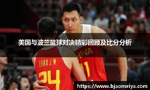 美国与波兰篮球对决精彩回顾及比分分析
